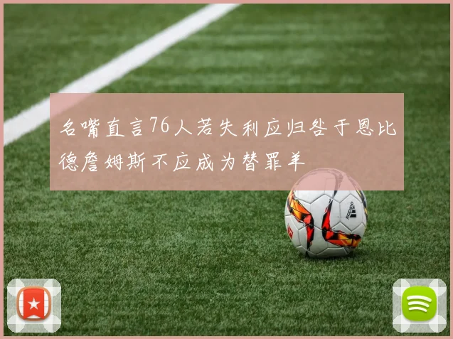 名嘴直言76人若失利应归咎于恩比德詹姆斯不应成为替罪羊