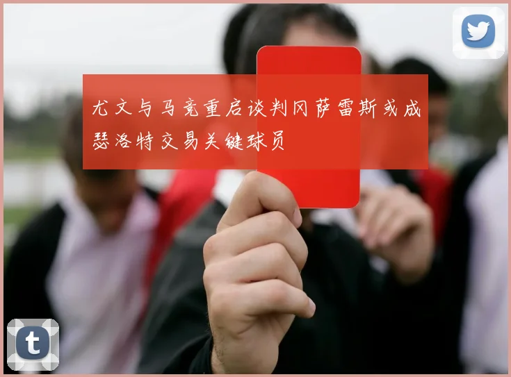 尤文与马竞重启谈判冈萨雷斯或成瑟洛特交易关键球员